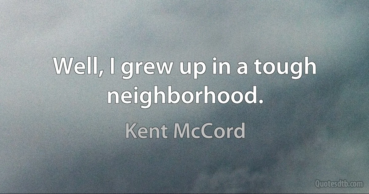 Well, I grew up in a tough neighborhood. (Kent McCord)