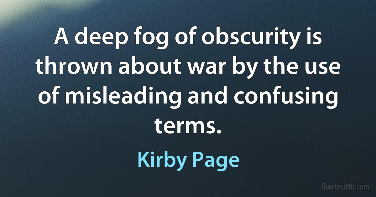 A deep fog of obscurity is thrown about war by the use of misleading and confusing terms. (Kirby Page)