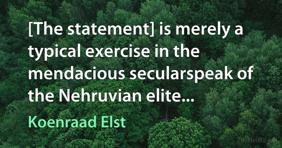 [The statement] is merely a typical exercise in the mendacious secularspeak of the Nehruvian elite... (Koenraad Elst)