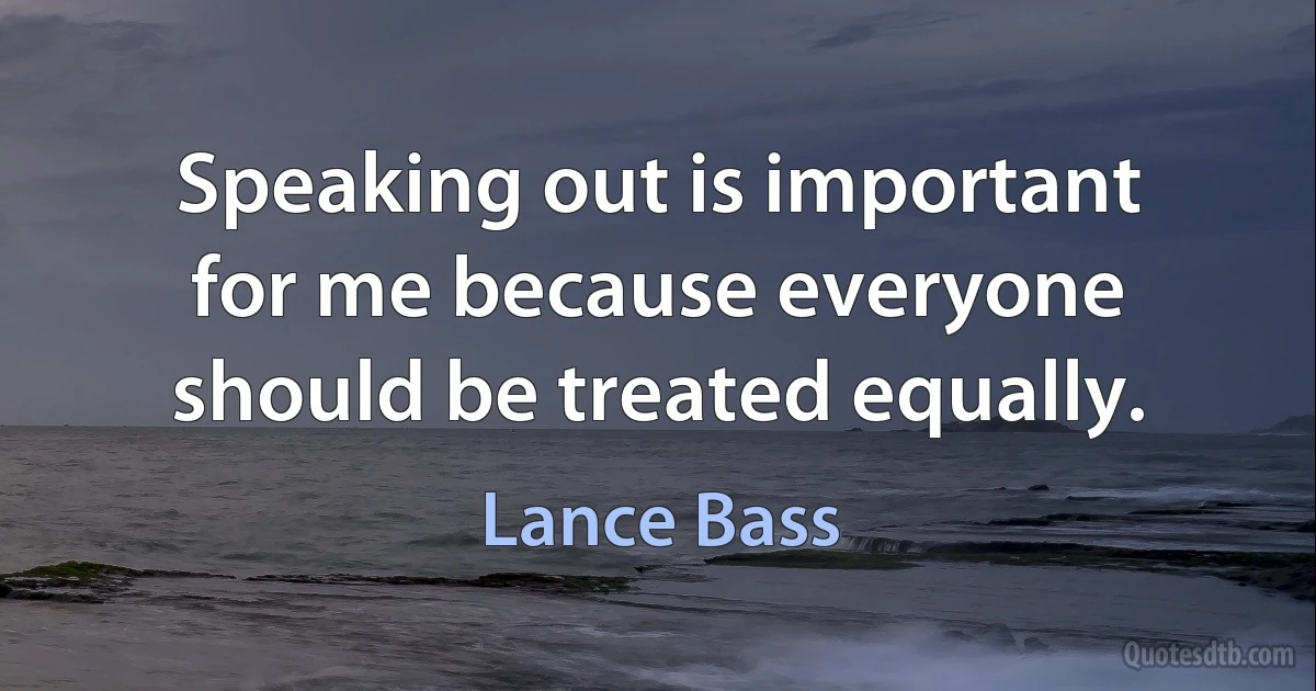 Speaking out is important for me because everyone should be treated equally. (Lance Bass)