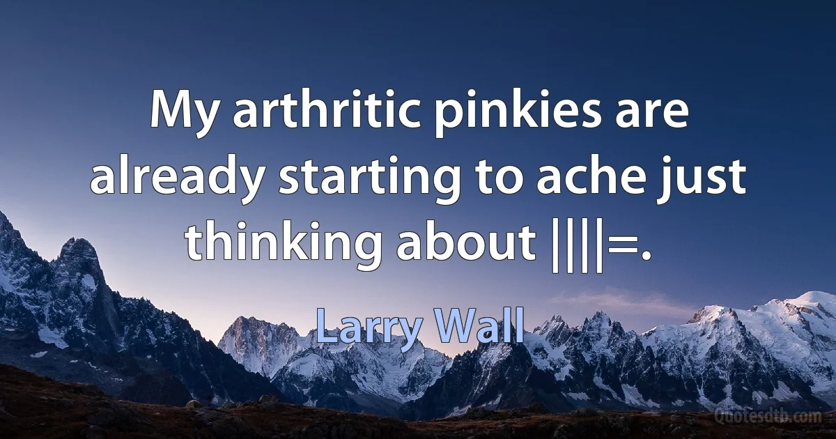 My arthritic pinkies are already starting to ache just thinking about ||||=. (Larry Wall)