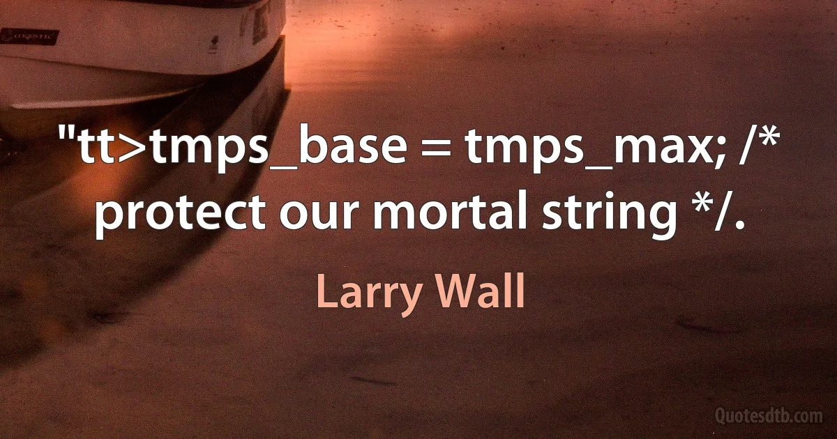 "tt>tmps_base = tmps_max; /* protect our mortal string */. (Larry Wall)