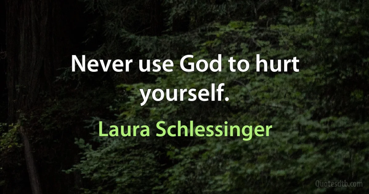 Never use God to hurt yourself. (Laura Schlessinger)