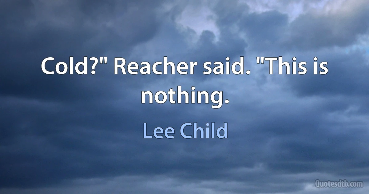 Cold?" Reacher said. "This is nothing. (Lee Child)