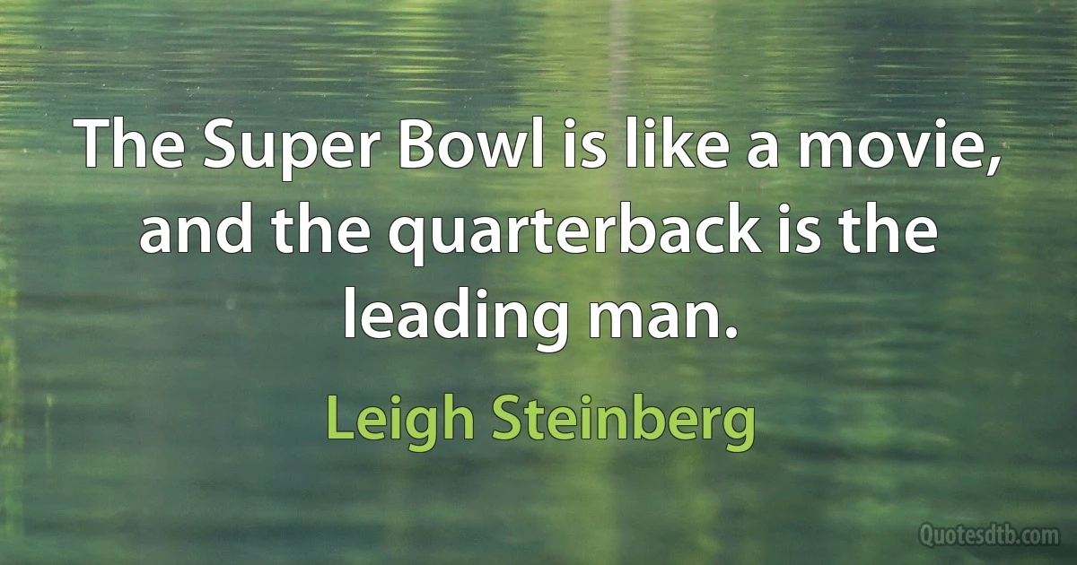 The Super Bowl is like a movie, and the quarterback is the leading man. (Leigh Steinberg)