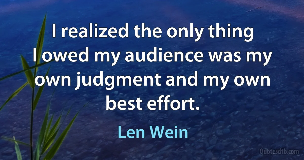 I realized the only thing I owed my audience was my own judgment and my own best effort. (Len Wein)