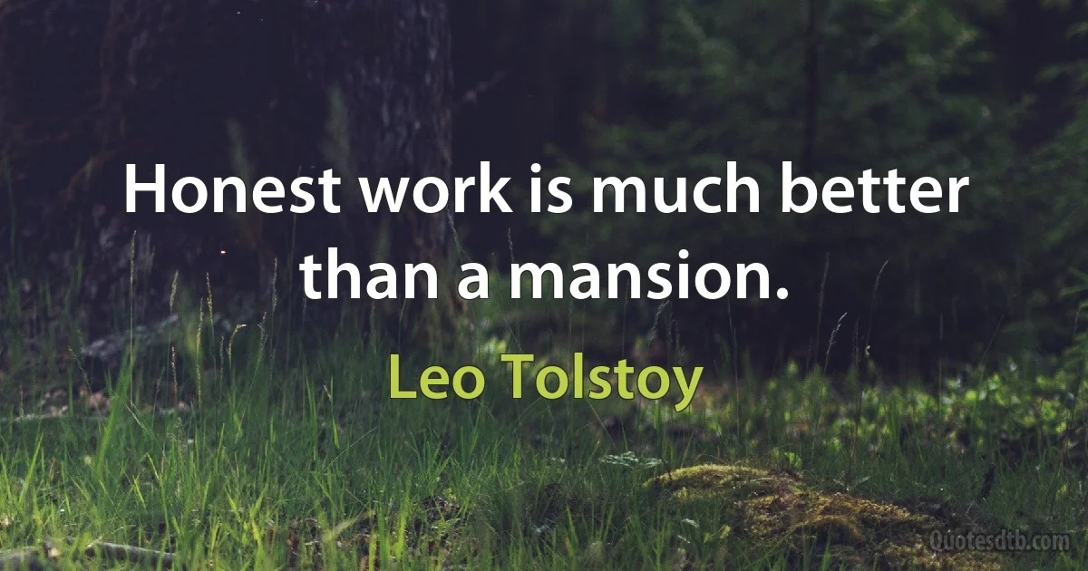 Honest work is much better than a mansion. (Leo Tolstoy)