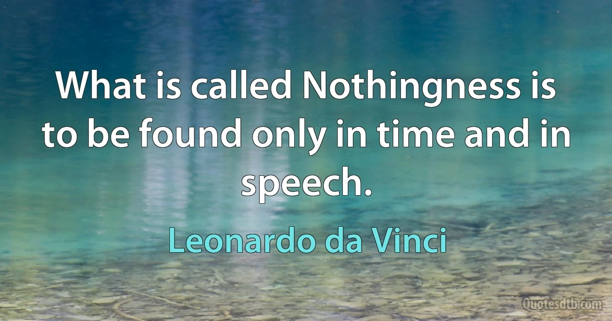 What is called Nothingness is to be found only in time and in speech. (Leonardo da Vinci)