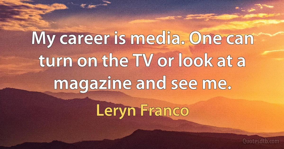 My career is media. One can turn on the TV or look at a magazine and see me. (Leryn Franco)