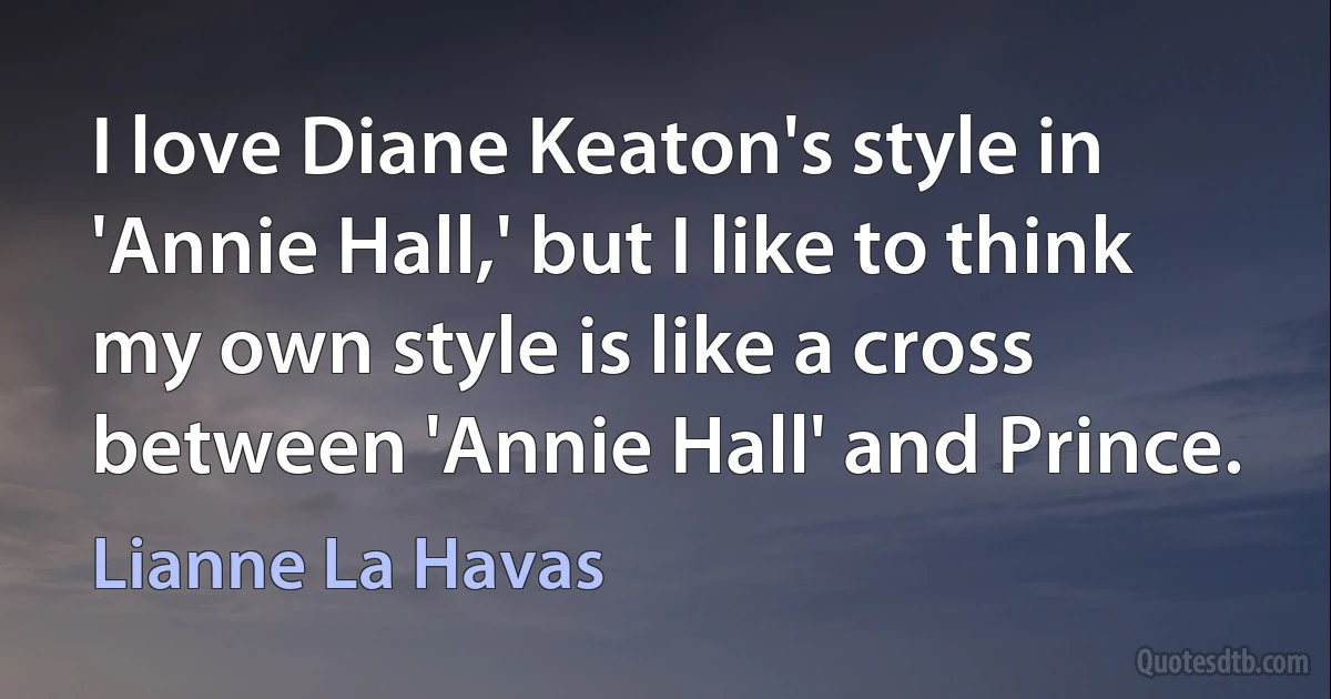 I love Diane Keaton's style in 'Annie Hall,' but I like to think my own style is like a cross between 'Annie Hall' and Prince. (Lianne La Havas)