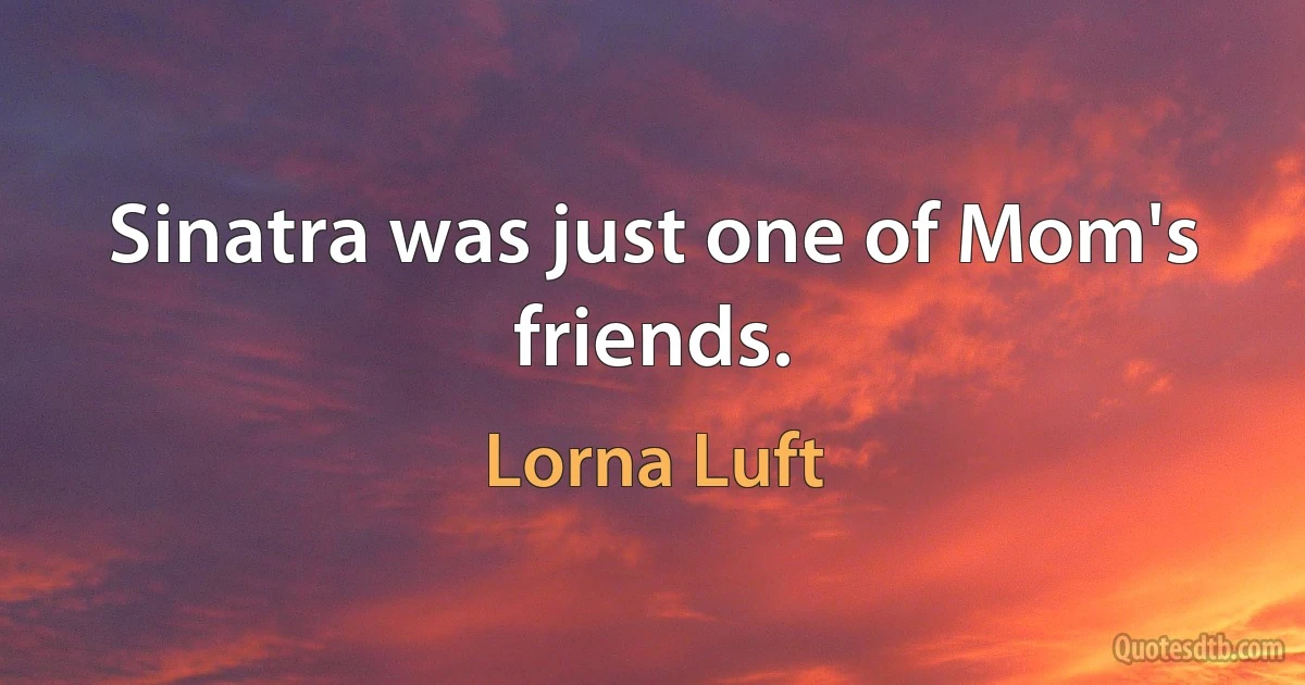 Sinatra was just one of Mom's friends. (Lorna Luft)