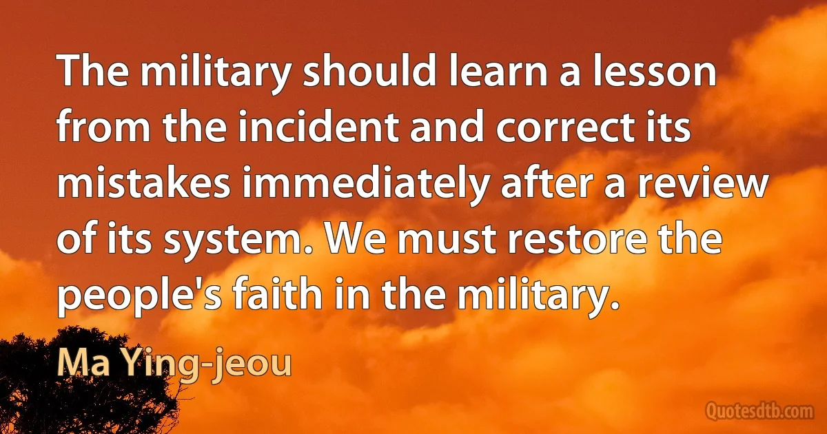 The military should learn a lesson from the incident and correct its mistakes immediately after a review of its system. We must restore the people's faith in the military. (Ma Ying-jeou)