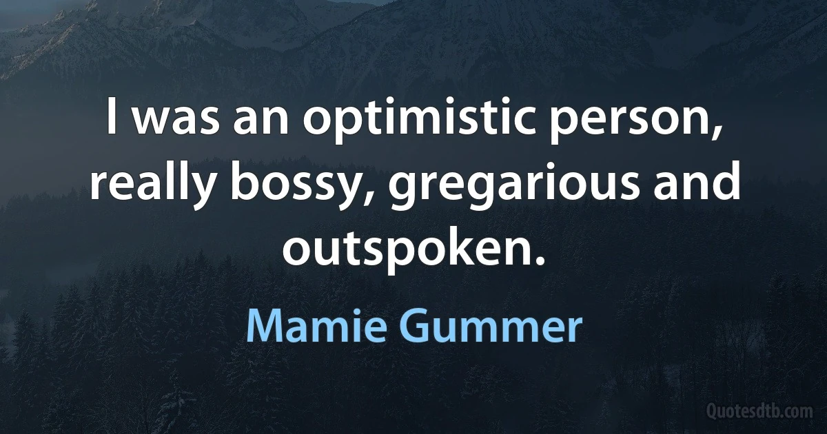 I was an optimistic person, really bossy, gregarious and outspoken. (Mamie Gummer)