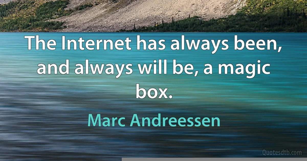 The Internet has always been, and always will be, a magic box. (Marc Andreessen)