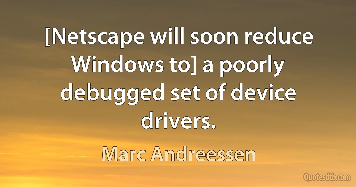 [Netscape will soon reduce Windows to] a poorly debugged set of device drivers. (Marc Andreessen)