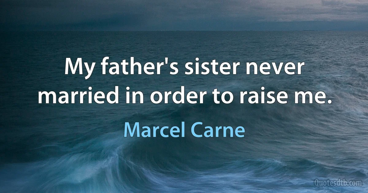 My father's sister never married in order to raise me. (Marcel Carne)