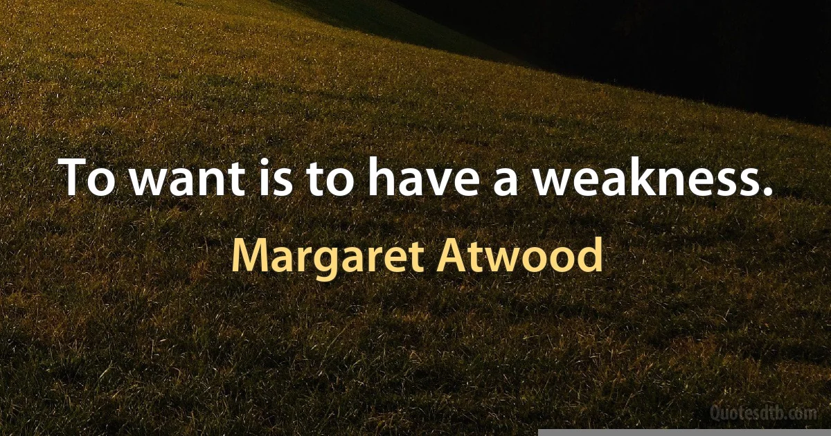 To want is to have a weakness. (Margaret Atwood)