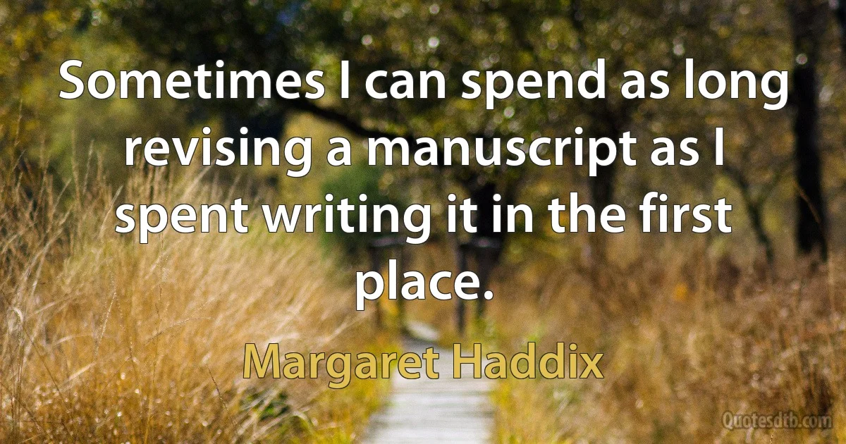 Sometimes I can spend as long revising a manuscript as I spent writing it in the first place. (Margaret Haddix)