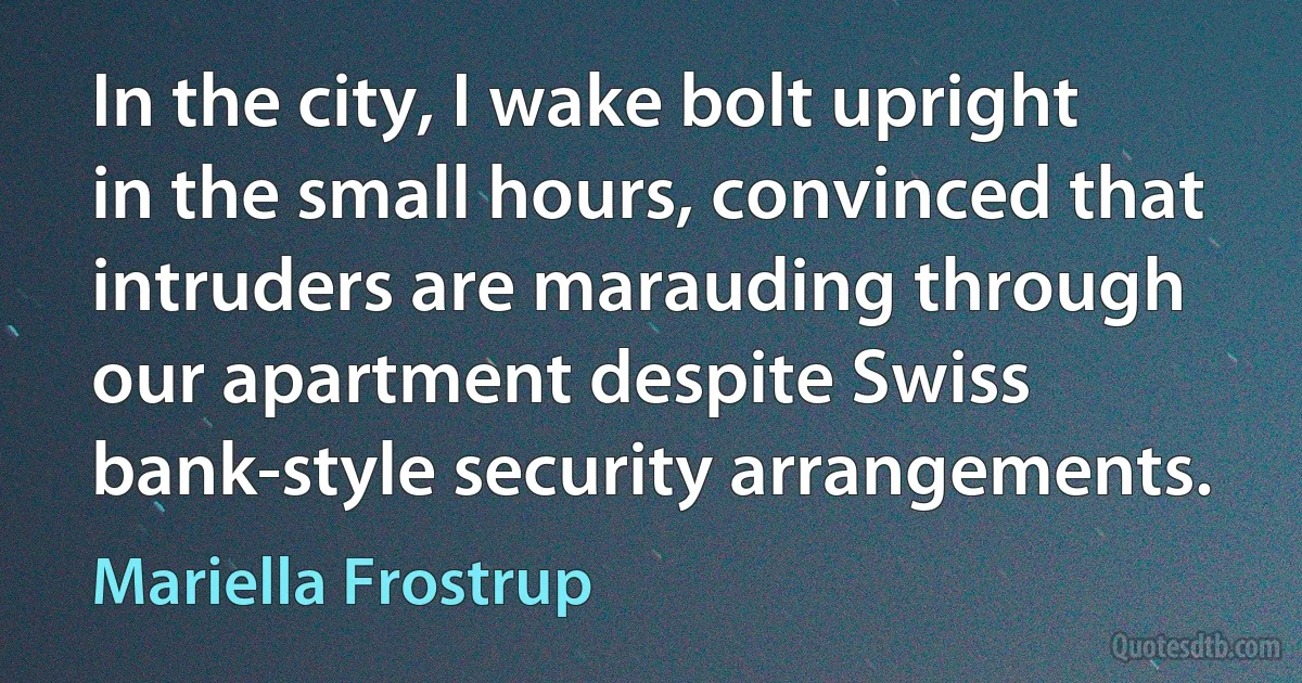 In the city, I wake bolt upright in the small hours, convinced that intruders are marauding through our apartment despite Swiss bank-style security arrangements. (Mariella Frostrup)