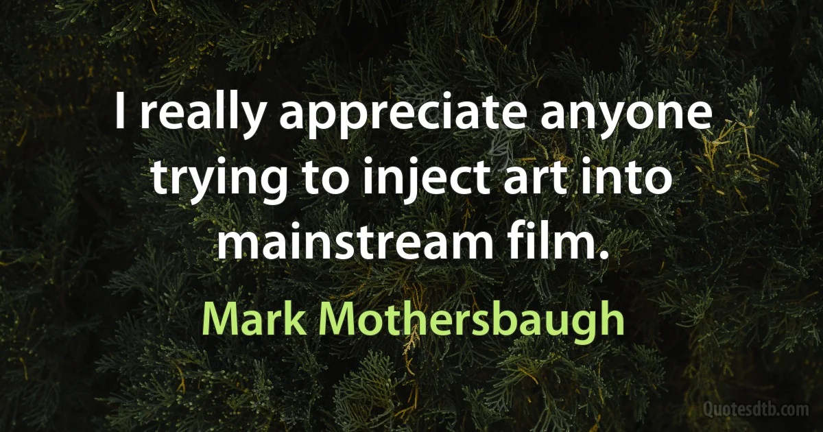 I really appreciate anyone trying to inject art into mainstream film. (Mark Mothersbaugh)