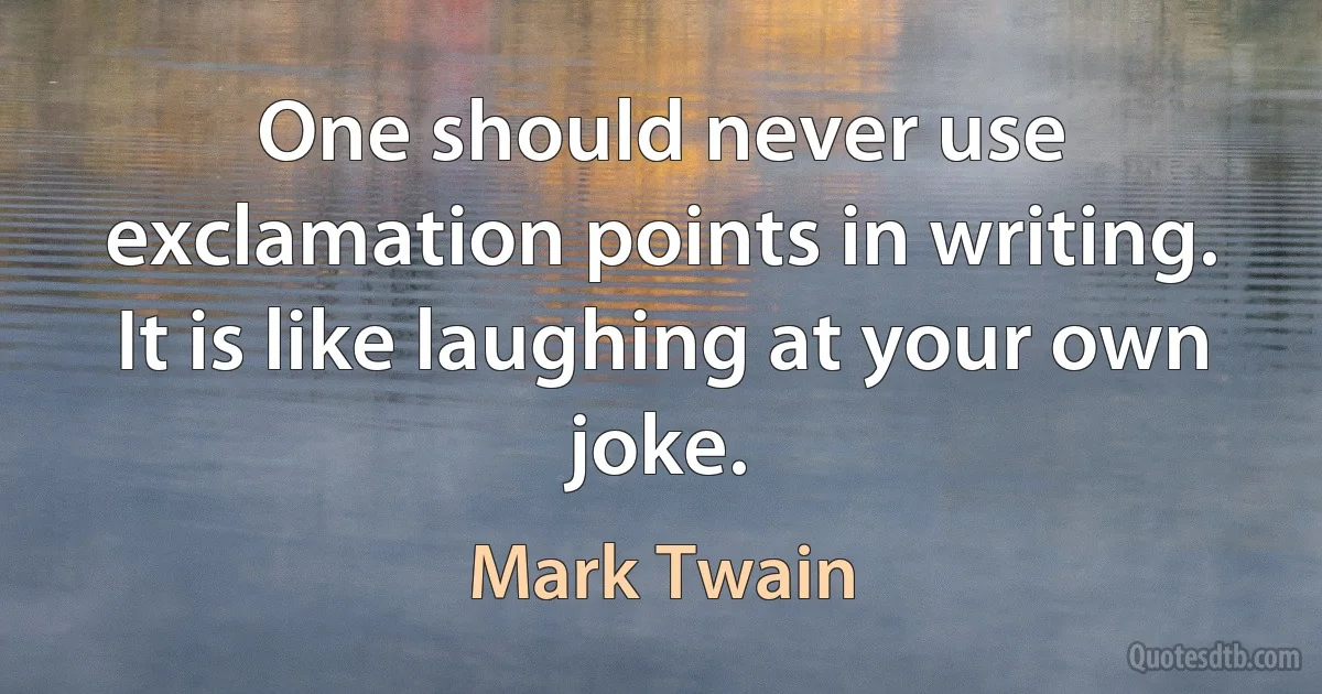 One should never use exclamation points in writing. It is like laughing at your own joke. (Mark Twain)