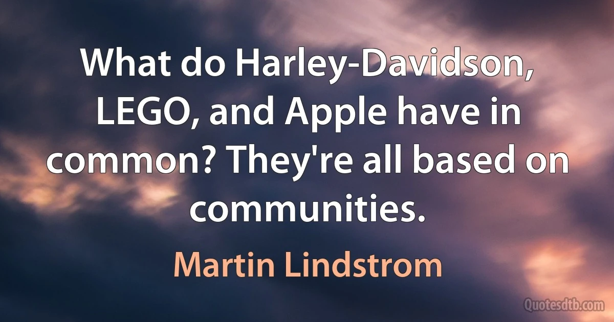 What do Harley-Davidson, LEGO, and Apple have in common? They're all based on communities. (Martin Lindstrom)