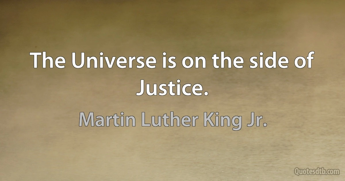 The Universe is on the side of Justice. (Martin Luther King Jr.)