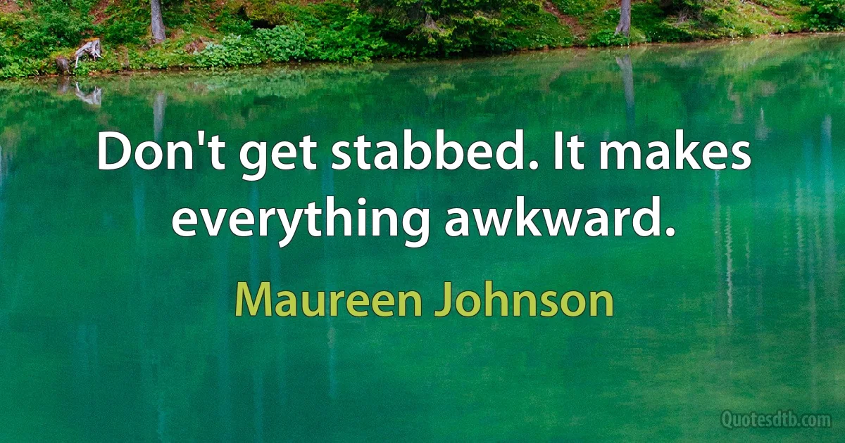 Don't get stabbed. It makes everything awkward. (Maureen Johnson)