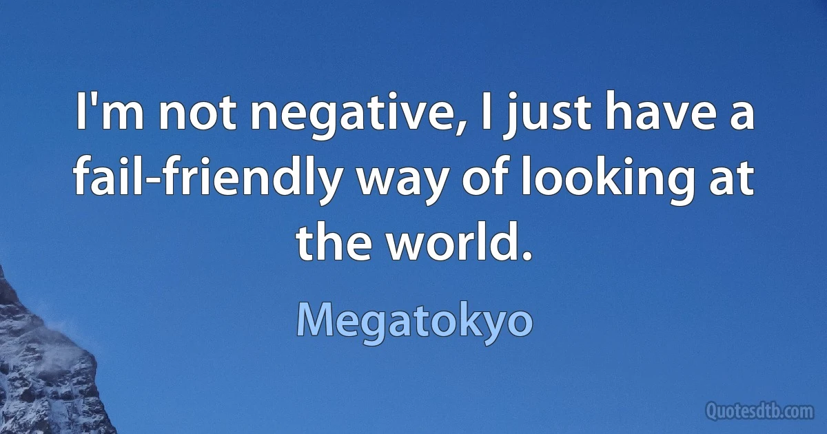 I'm not negative, I just have a fail-friendly way of looking at the world. (Megatokyo)