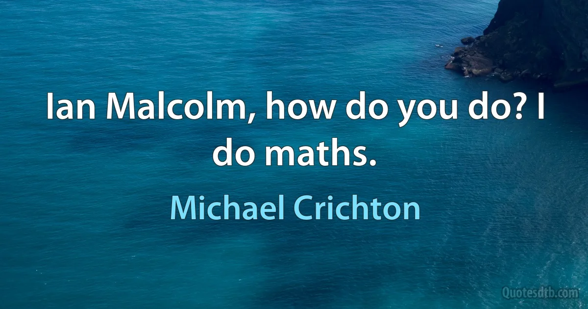 Ian Malcolm, how do you do? I do maths. (Michael Crichton)