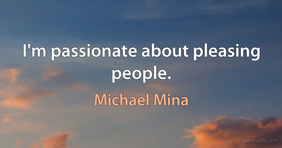 I'm passionate about pleasing people. (Michael Mina)