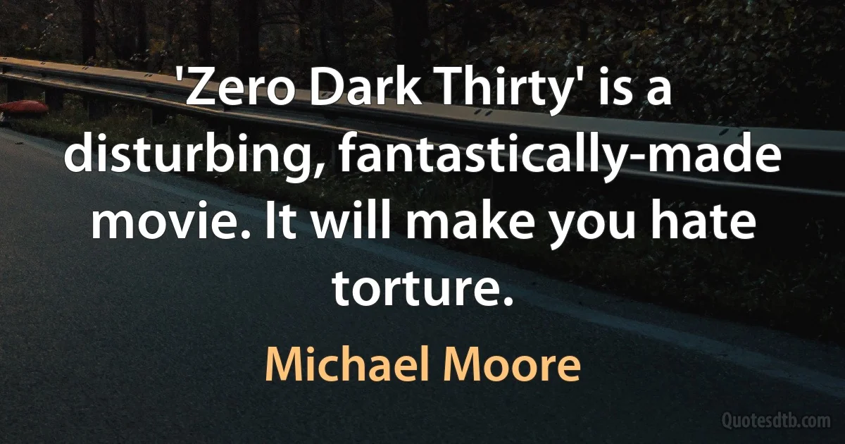 'Zero Dark Thirty' is a disturbing, fantastically-made movie. It will make you hate torture. (Michael Moore)