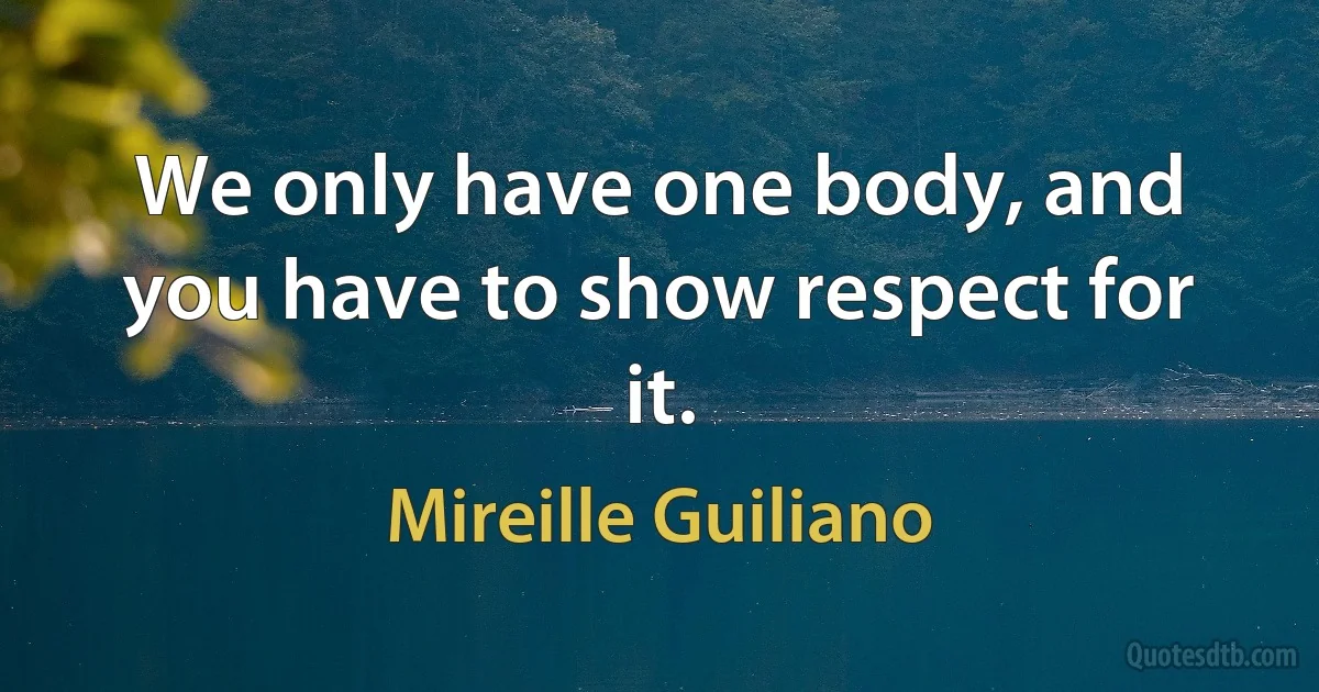 We only have one body, and you have to show respect for it. (Mireille Guiliano)