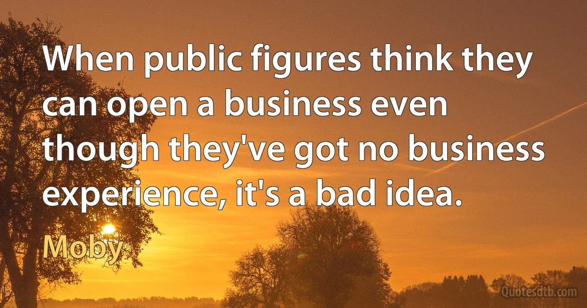 When public figures think they can open a business even though they've got no business experience, it's a bad idea. (Moby)