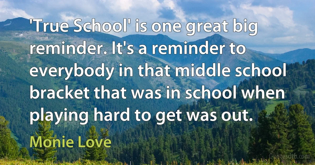 'True School' is one great big reminder. It's a reminder to everybody in that middle school bracket that was in school when playing hard to get was out. (Monie Love)