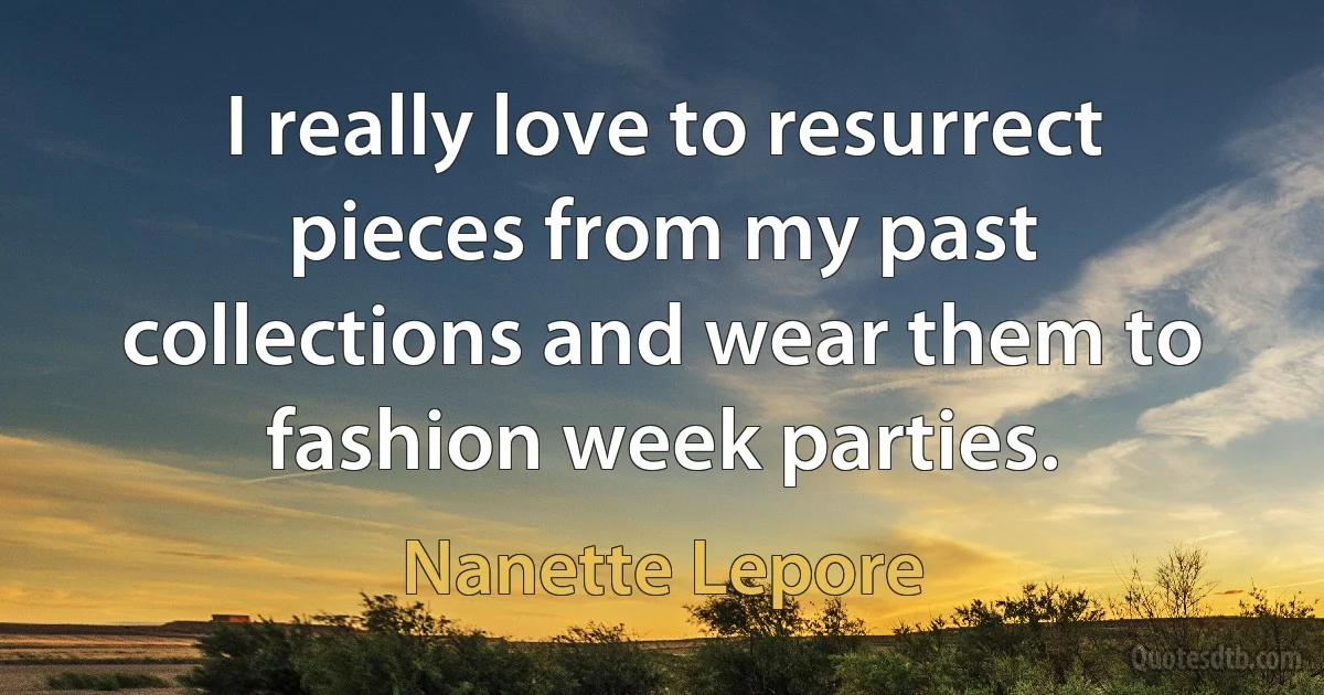 I really love to resurrect pieces from my past collections and wear them to fashion week parties. (Nanette Lepore)