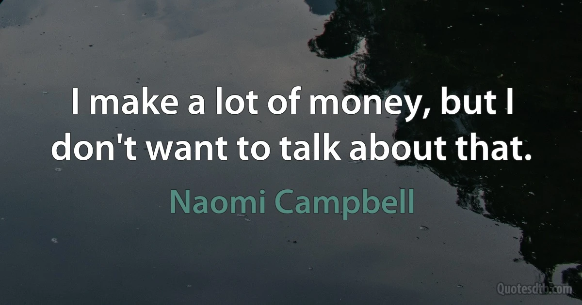 I make a lot of money, but I don't want to talk about that. (Naomi Campbell)