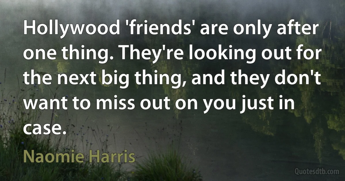 Hollywood 'friends' are only after one thing. They're looking out for the next big thing, and they don't want to miss out on you just in case. (Naomie Harris)