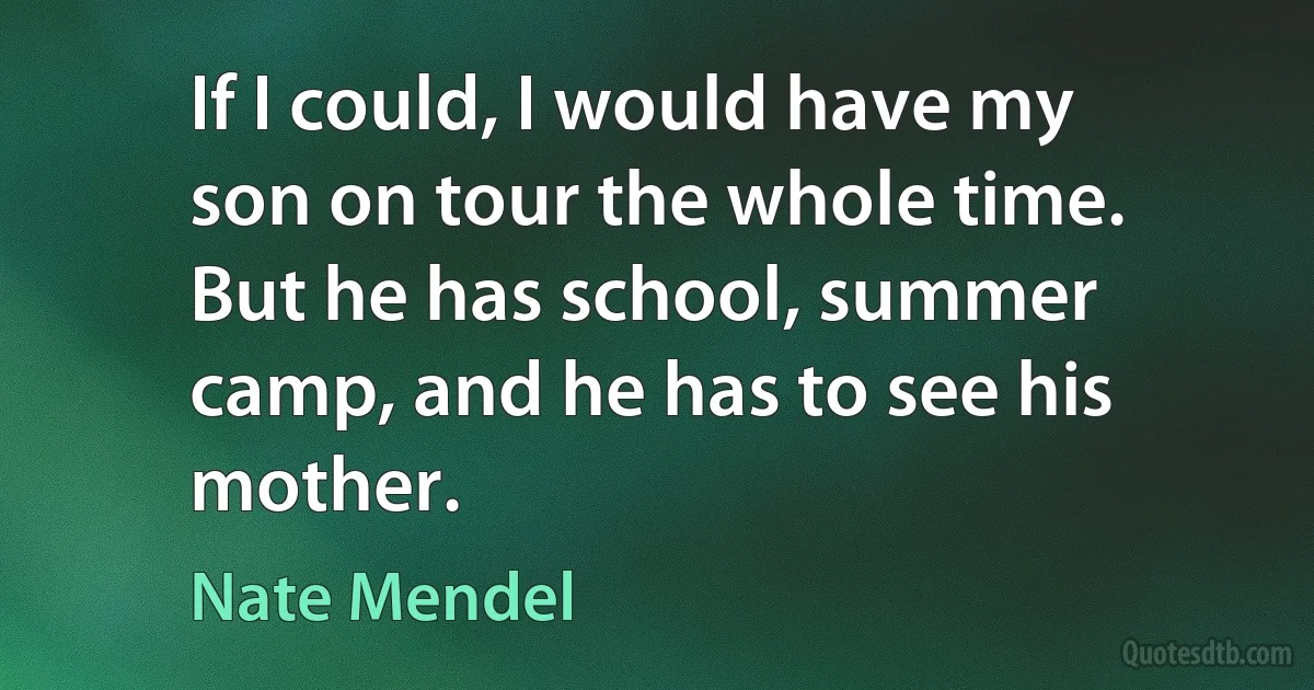 If I could, I would have my son on tour the whole time. But he has school, summer camp, and he has to see his mother. (Nate Mendel)