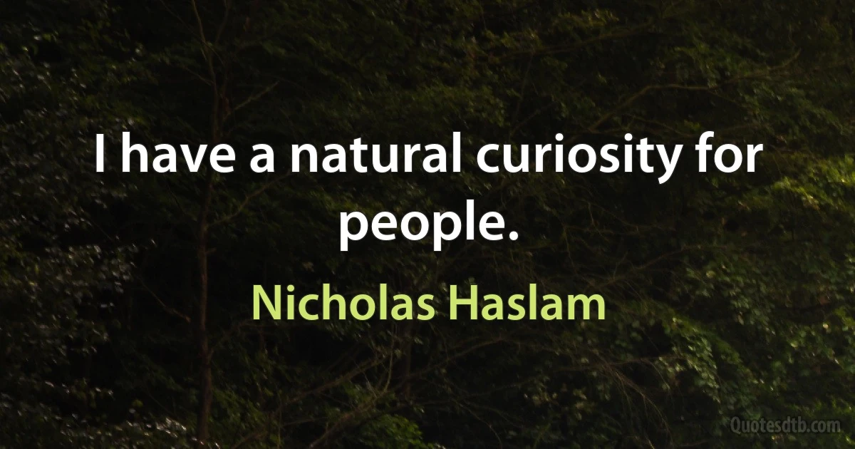 I have a natural curiosity for people. (Nicholas Haslam)