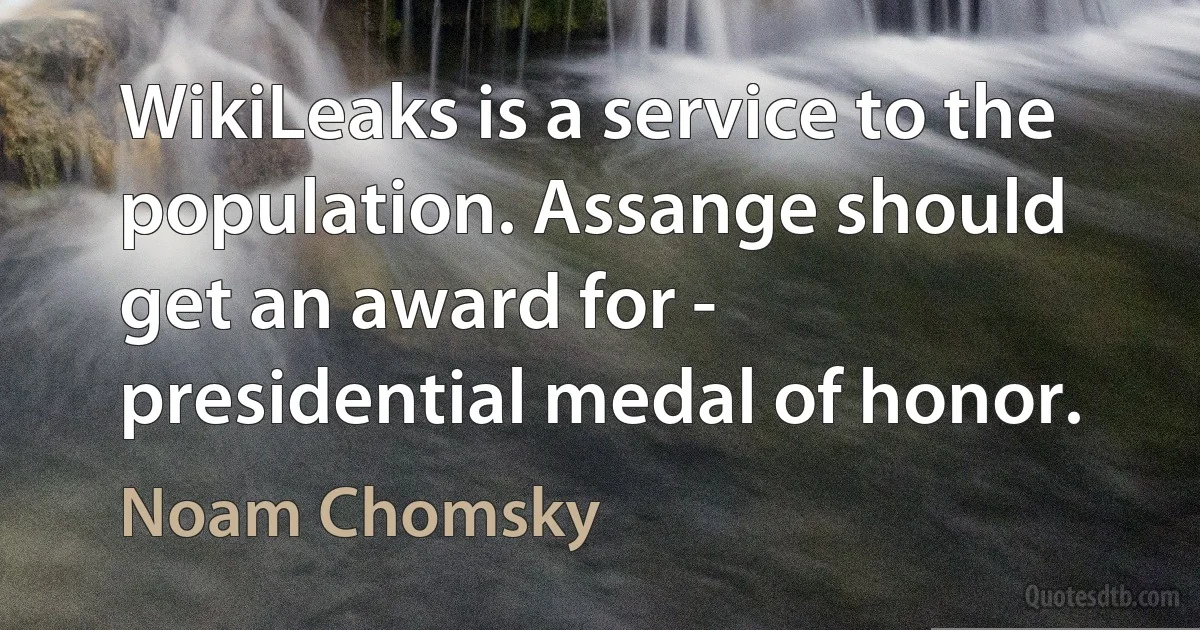 WikiLeaks is a service to the population. Assange should get an award for - presidential medal of honor. (Noam Chomsky)