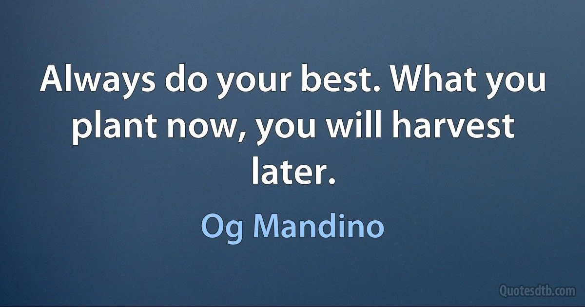 Always do your best. What you plant now, you will harvest later. (Og Mandino)