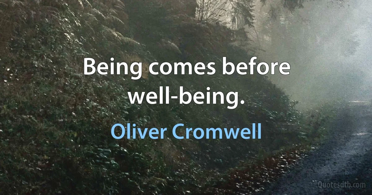 Being comes before well-being. (Oliver Cromwell)