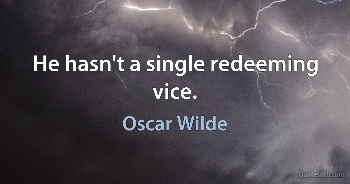 He hasn't a single redeeming vice. (Oscar Wilde)