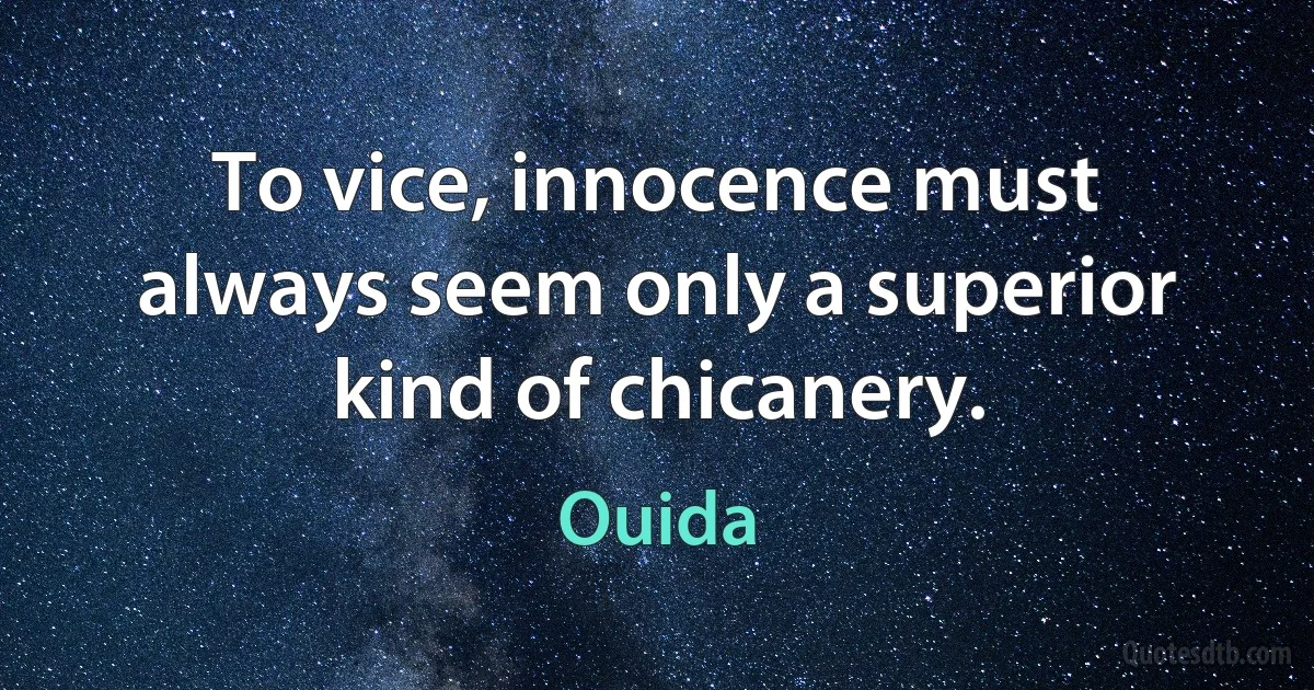 To vice, innocence must always seem only a superior kind of chicanery. (Ouida)