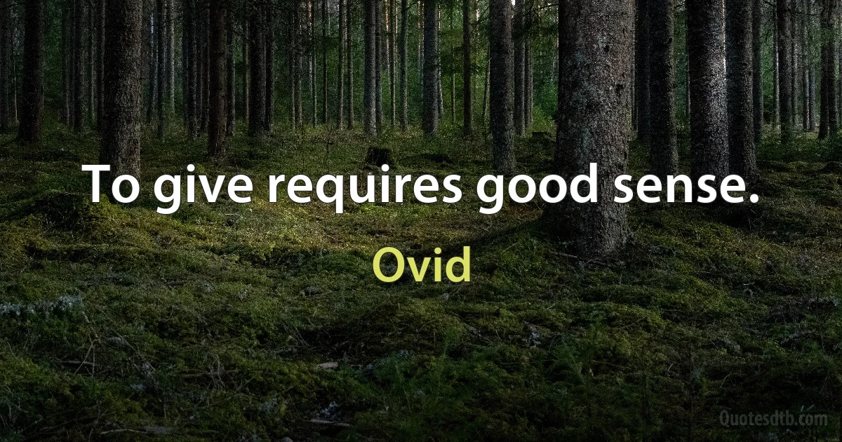 To give requires good sense. (Ovid)