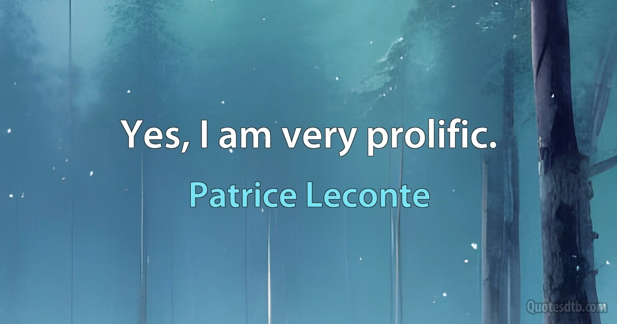 Yes, I am very prolific. (Patrice Leconte)