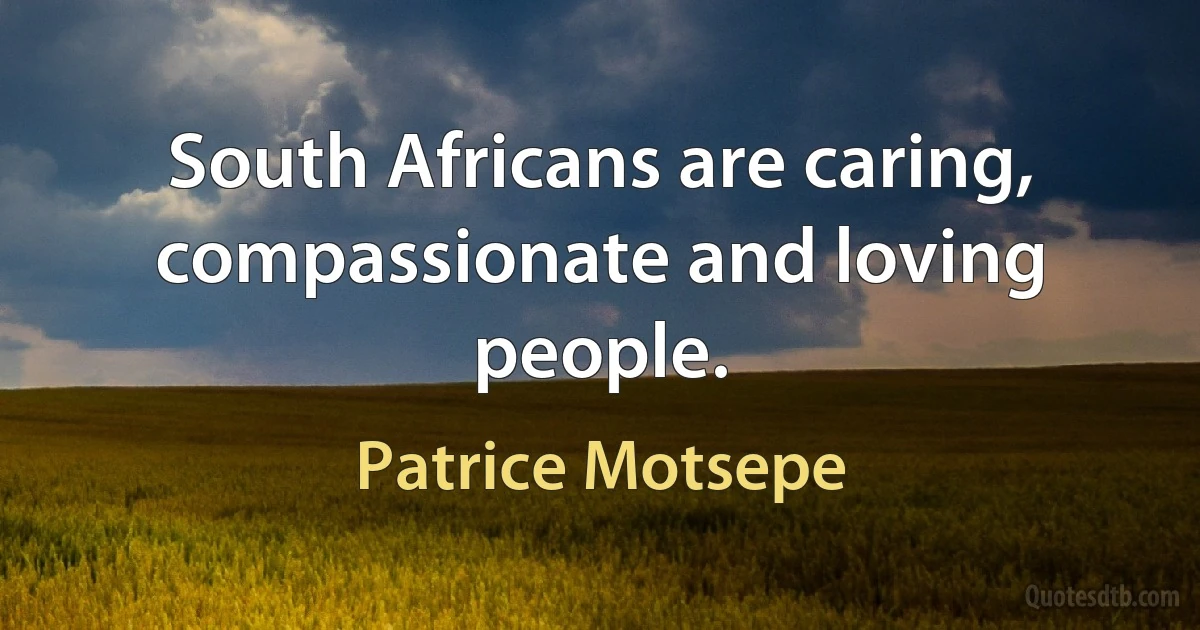 South Africans are caring, compassionate and loving people. (Patrice Motsepe)