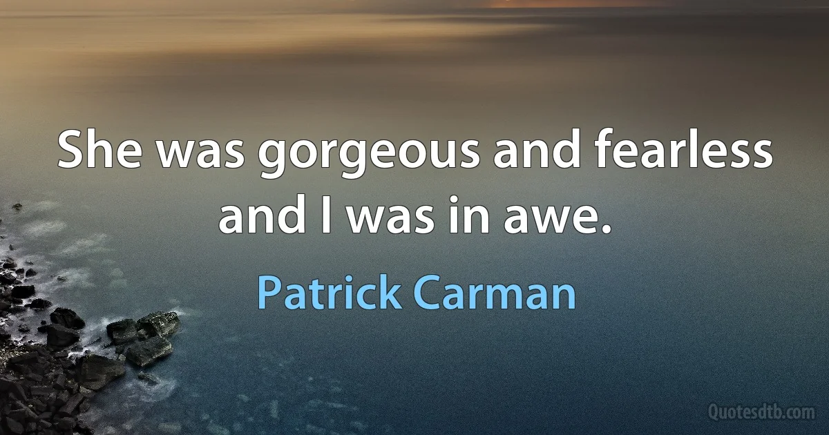 She was gorgeous and fearless and I was in awe. (Patrick Carman)