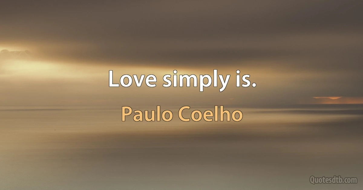 Love simply is. (Paulo Coelho)